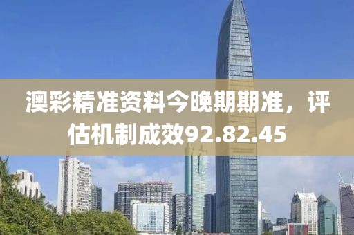 澳彩精准资料今晚期期准，评估机制成效92.82.45