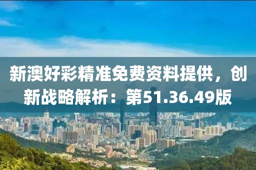 新澳好彩精准免费资料提供，创新战略解析：第51.36.49版