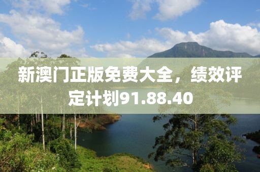 新澳门正版免费大全，绩效评定计划91.88.40