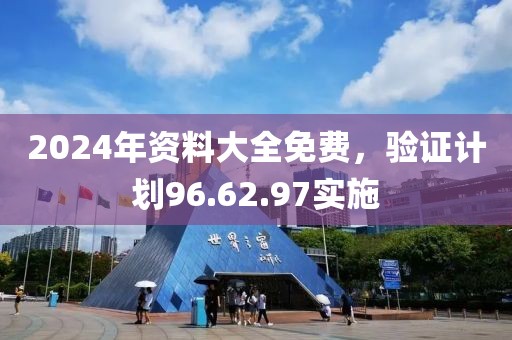 2024年资料大全免费，验证计划96.62.97实施