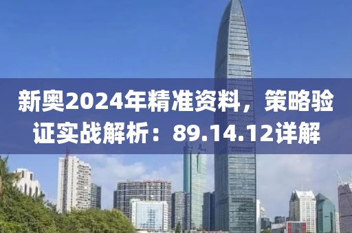 新奥2024年精准资料，策略验证实战解析：89.14.12详解