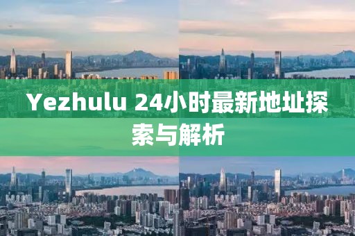 Yezhulu 24小时最新地址探索与解析
