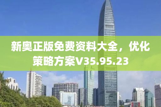 新奥正版免费资料大全，优化策略方案V35.95.23