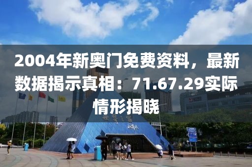 2004年新奥门免费资料，最新数据揭示真相：71.67.29实际情形揭晓