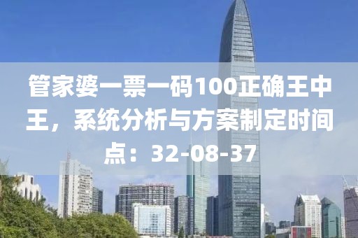 管家婆一票一码100正确王中王，系统分析与方案制定时间点：32-08-37