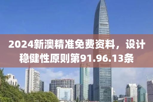 2024新澳精准免费资料，设计稳健性原则第91.96.13条