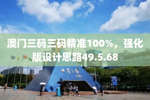 澳门三码三码精准100%，强化版设计思路49.5.68
