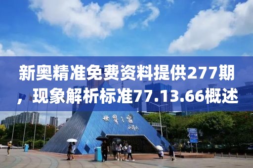 新奥精准免费资料提供277期，现象解析标准77.13.66概述