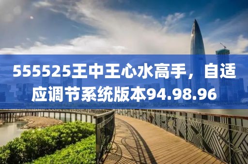 555525王中王心水高手，自适应调节系统版本94.98.96