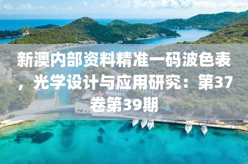 新澳内部资料精准一码波色表，光学设计与应用研究：第37卷第39期