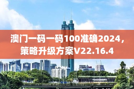 澳门一码一码100准确2024，策略升级方案V22.16.4