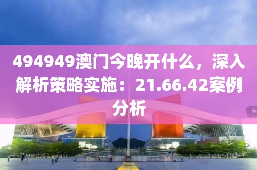 494949澳门今晚开什么，深入解析策略实施：21.66.42案例分析