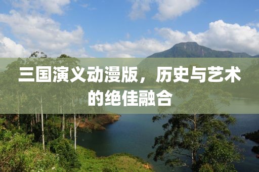 三国演义动漫版，历史与艺术的绝佳融合