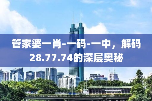 管家婆一肖-一码-一中，解码28.77.74的深层奥秘