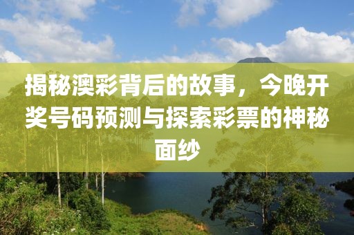 揭秘澳彩背后的故事，今晚开奖号码预测与探索彩票的神秘面纱