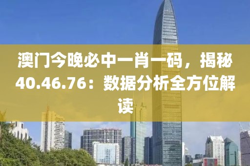 澳门今晚必中一肖一码，揭秘40.46.76：数据分析全方位解读