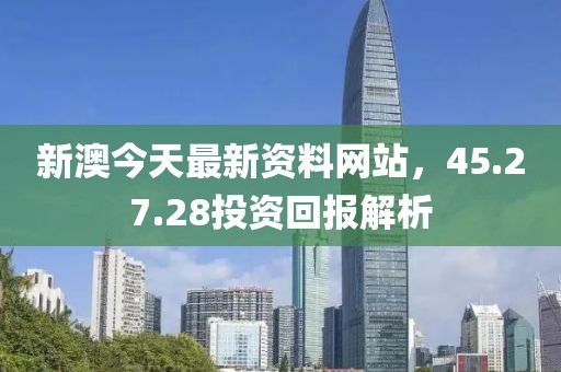新澳今天最新资料网站，45.27.28投资回报解析