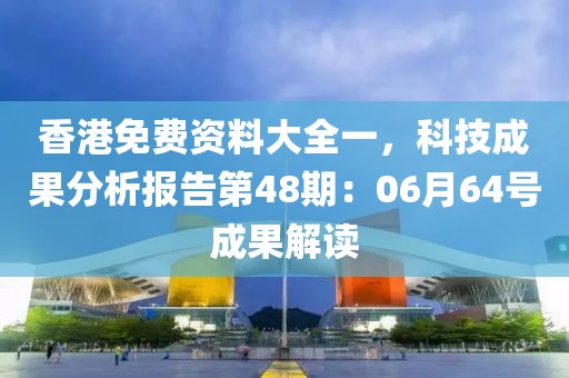 香港免费资料大全一，科技成果分析报告第48期：06月64号成果解读
