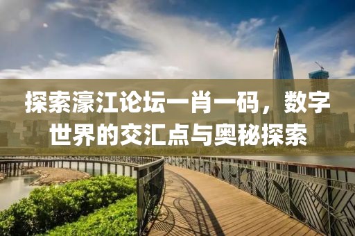 探索濠江论坛一肖一码，数字世界的交汇点与奥秘探索