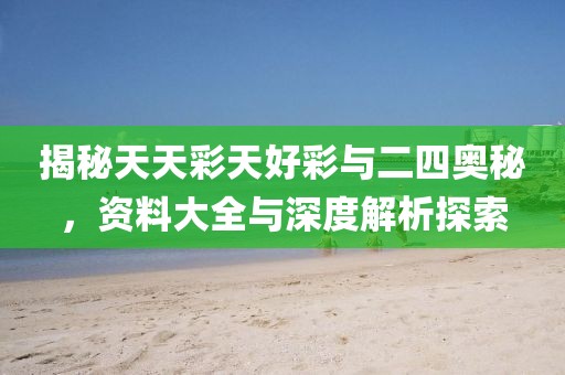 揭秘天天彩天好彩与二四奥秘，资料大全与深度解析探索