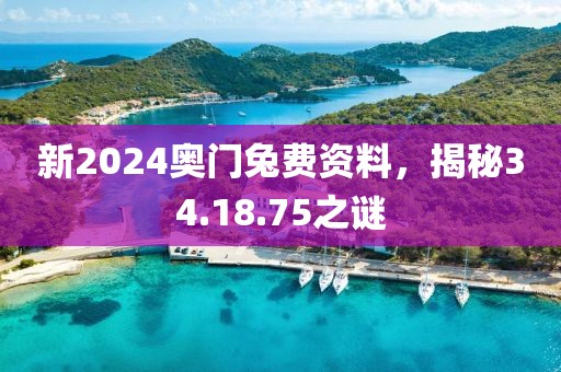 新2024奥门兔费资料，揭秘34.18.75之谜