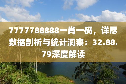 7777788888一肖一码，详尽数据剖析与统计洞察：32.88.79深度解读