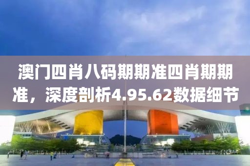 澳门四肖八码期期准四肖期期准，深度剖析4.95.62数据细节