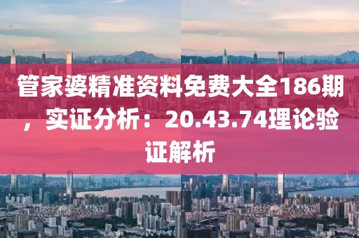管家婆精准资料免费大全186期，实证分析：20.43.74理论验证解析