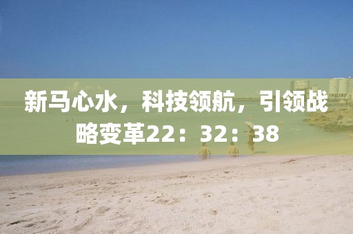 新马心水，科技领航，引领战略变革22：32：38