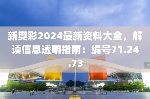 新奥彩2024最新资料大全，解读信息透明指南：编号71.24.73