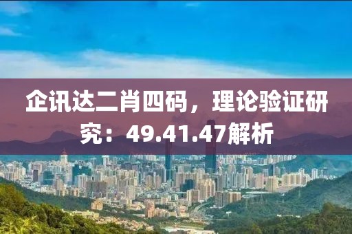 企讯达二肖四码，理论验证研究：49.41.47解析