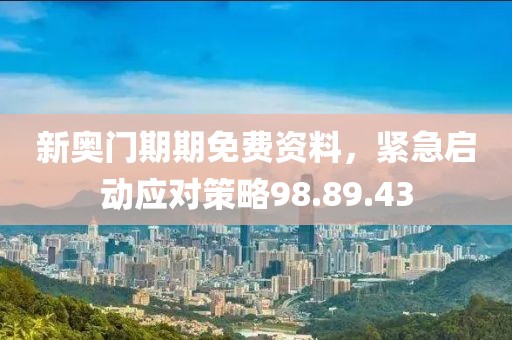 新奥门期期免费资料，紧急启动应对策略98.89.43