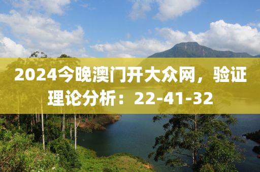 2024今晚澳门开大众网，验证理论分析：22-41-32