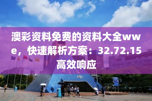 澳彩资料免费的资料大全wwe，快速解析方案：32.72.15高效响应
