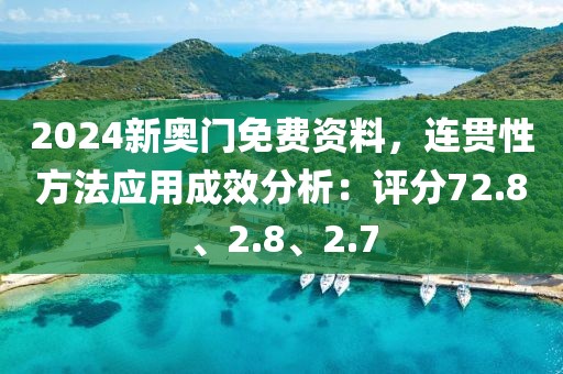 2024新奥门免费资料，连贯性方法应用成效分析：评分72.8、2.8、2.7