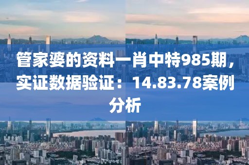 管家婆的资料一肖中特985期，实证数据验证：14.83.78案例分析
