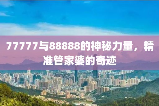 77777与88888的神秘力量，精准管家婆的奇迹