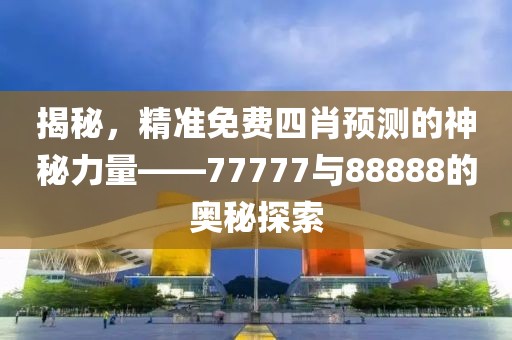 揭秘，精准免费四肖预测的神秘力量——77777与88888的奥秘探索