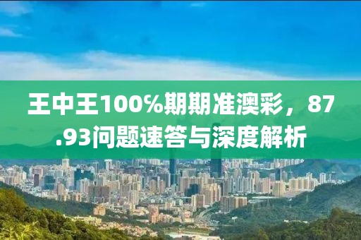 王中王100℅期期准澳彩，87.93问题速答与深度解析