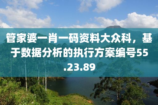 管家婆一肖一码资料大众科，基于数据分析的执行方案编号55.23.89