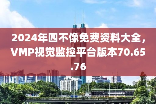 2024年四不像免费资料大全，VMP视觉监控平台版本70.65.76
