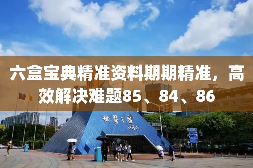 六盒宝典精准资料期期精准，高效解决难题85、84、86