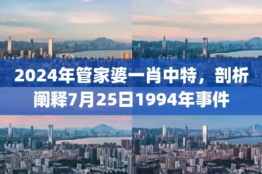 2024年管家婆一肖中特，剖析阐释7月25日1994年事件