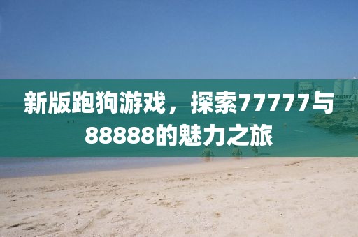 新版跑狗游戏，探索77777与88888的魅力之旅
