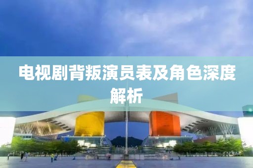 电视剧背叛演员表及角色深度解析