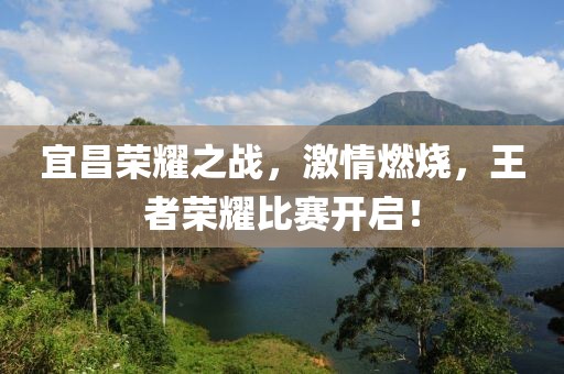 宜昌荣耀之战，激情燃烧，王者荣耀比赛开启！