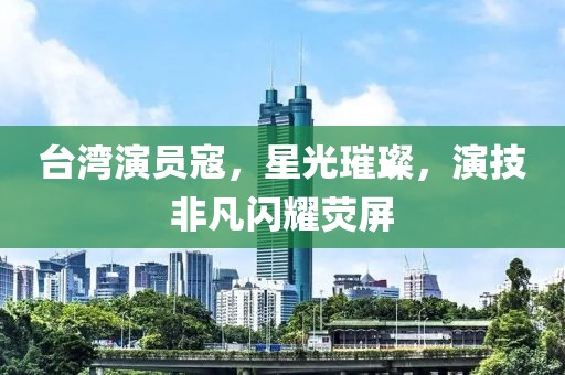 台湾演员寇，星光璀璨，演技非凡闪耀荧屏