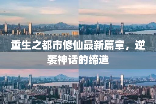 重生之都市修仙最新篇章，逆袭神话的缔造
