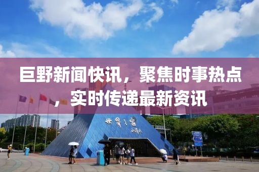 巨野新闻快讯，聚焦时事热点，实时传递最新资讯