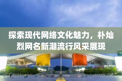 探索现代网络文化魅力，朴灿烈网名新潮流行风采展现
